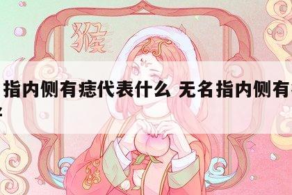 无名指内侧有痣代表什么 无名指内侧有痣好不好