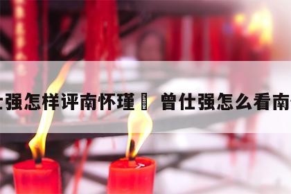 曾仕强怎样评南怀瑾	 曾仕强怎么看南怀瑾