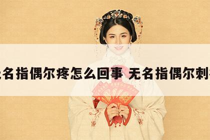 无名指偶尔疼怎么回事 无名指偶尔刺痛