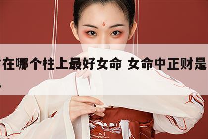 正财在哪个柱上最好女命 女命中正财是什么意思