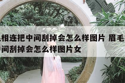 眉毛相连把中间刮掉会怎么样图片 眉毛相连把中间刮掉会怎么样图片女