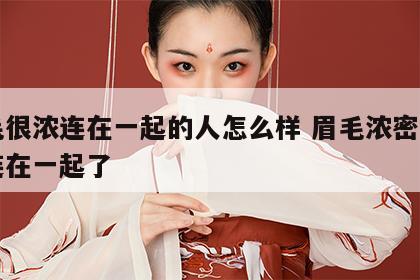 眉毛很浓连在一起的人怎么样 眉毛浓密两眉毛连在一起了