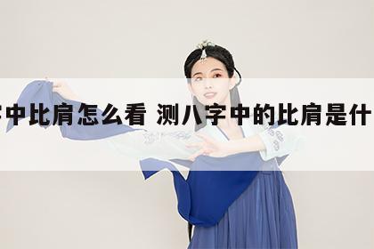 八字中比肩怎么看 测八字中的比肩是什么意思?