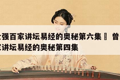 曾仕强百家讲坛易经的奥秘第六集	 曾仕强百家讲坛易经的奥秘第四集