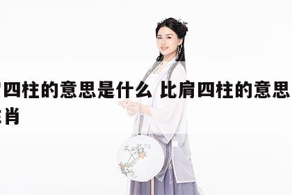 比肩四柱的意思是什么 比肩四柱的意思是什么生肖
