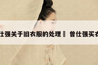 曾仕强关于旧衣服的处理	 曾仕强买衣服