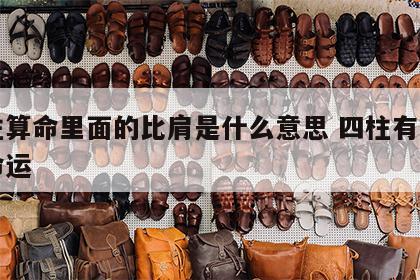 四柱算命里面的比肩是什么意思 四柱有比肩的命运