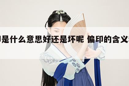 偏印是什么意思好还是坏呢 偏印的含义和作用