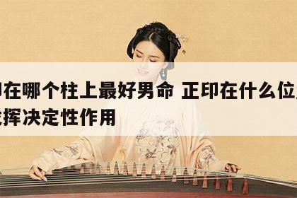 正印在哪个柱上最好男命 正印在什么位置最能发挥决定性作用
