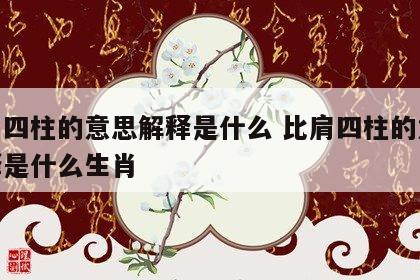 比肩四柱的意思解释是什么 比肩四柱的意思解释是什么生肖