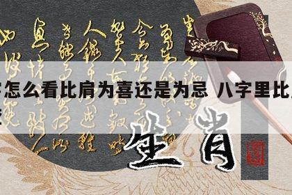 八字怎么看比肩为喜还是为忌 八字里比肩怎么查
