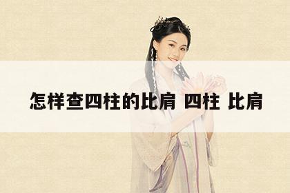 怎样查四柱的比肩 四柱 比肩