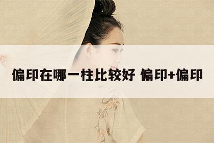 偏印在哪一柱比较好 偏印+偏印