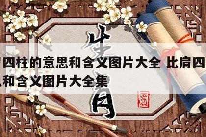 比肩四柱的意思和含义图片大全 比肩四柱的意思和含义图片大全集