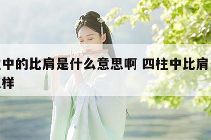 四柱中的比肩是什么意思啊 四柱中比肩多婚姻怎样