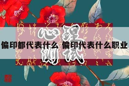 偏印都代表什么 偏印代表什么职业