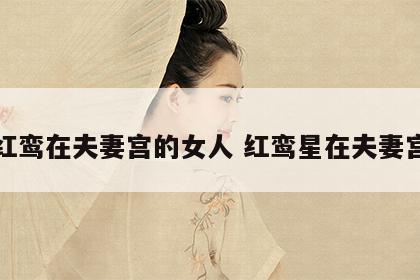 红鸾在夫妻宫的女人 红鸾星在夫妻宫