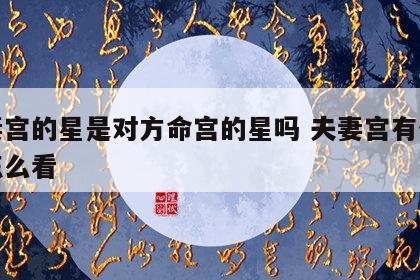 夫妻宫的星是对方命宫的星吗 夫妻宫有什么星怎么看