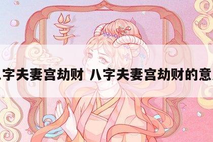 八字夫妻宫劫财 八字夫妻宫劫财的意思
