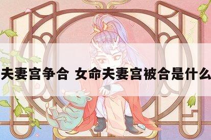 女命夫妻宫争合 女命夫妻宫被合是什么意思