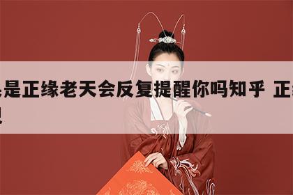 如果是正缘老天会反复提醒你吗知乎 正缘会出现