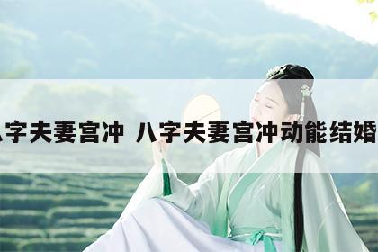 八字夫妻宫冲 八字夫妻宫冲动能结婚吗