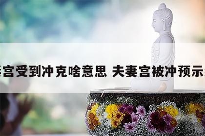 夫妻宫受到冲克啥意思 夫妻宫被冲预示结婚