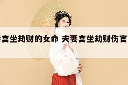 夫妻宫坐劫财的女命 夫妻宫坐劫财伤官的女人