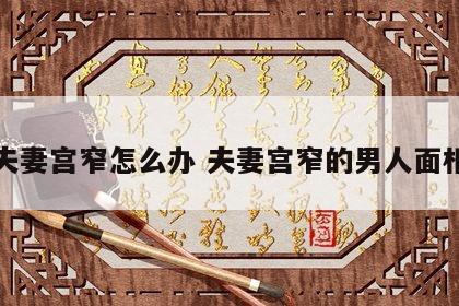 夫妻宫窄怎么办 夫妻宫窄的男人面相