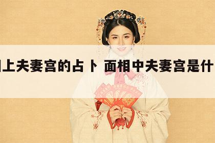 面相上夫妻宫的占卜 面相中夫妻宫是什么意思
