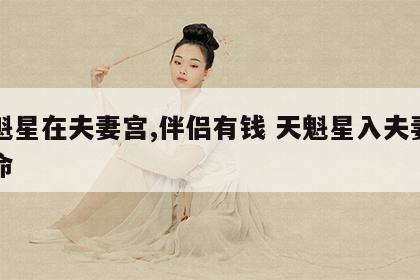 天魁星在夫妻宫,伴侣有钱 天魁星入夫妻宫女命