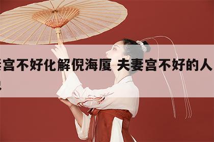 夫妻宫不好化解倪海厦 夫妻宫不好的人怎么避免