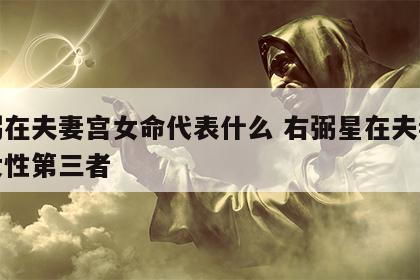 右弼在夫妻宫女命代表什么 右弼星在夫妻宫有女性第三者