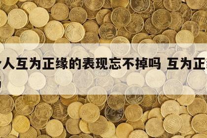 两个人互为正缘的表现忘不掉吗 互为正缘很难吗