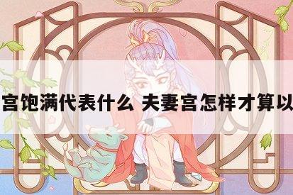 夫妻宫饱满代表什么 夫妻宫怎样才算以饱满