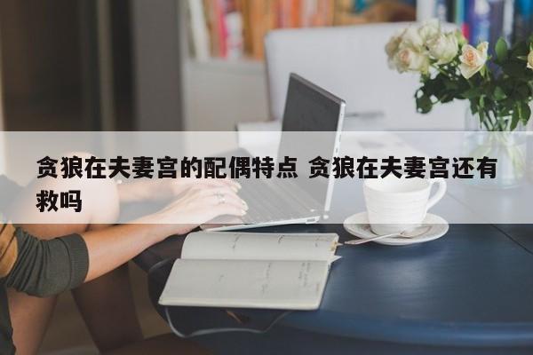 贪狼在夫妻宫的配偶特点 贪狼在夫妻宫还有救吗