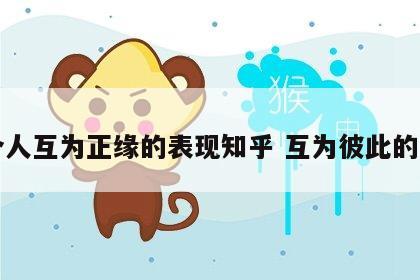 两个人互为正缘的表现知乎 互为彼此的正缘