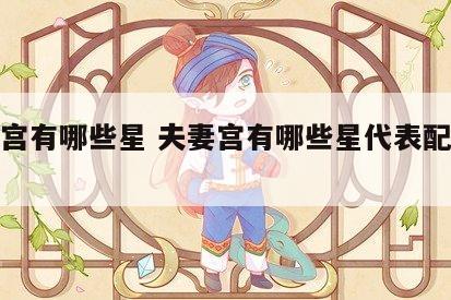 夫妻宫有哪些星 夫妻宫有哪些星代表配偶个子高