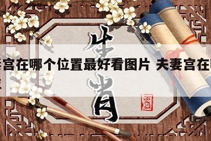 夫妻宫在哪个位置最好看图片 夫妻宫在哪个方位