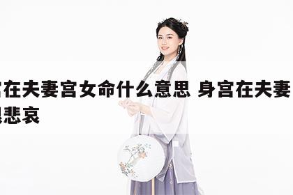 身宫在夫妻宫女命什么意思 身宫在夫妻宫的人很悲哀