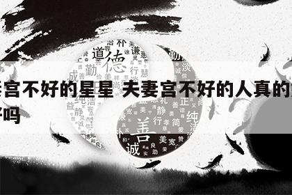 夫妻宫不好的星星 夫妻宫不好的人真的婚姻不好吗