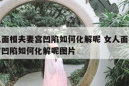 女人面相夫妻宫凹陷如何化解呢 女人面相夫妻宫凹陷如何化解呢图片