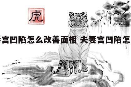 夫妻宫凹陷怎么改善面相 夫妻宫凹陷怎么化解