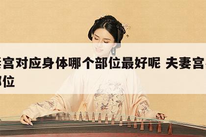 夫妻宫对应身体哪个部位最好呢 夫妻宫在什么部位