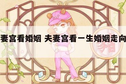 从夫妻宫看婚姻 夫妻宫看一生婚姻走向及化解