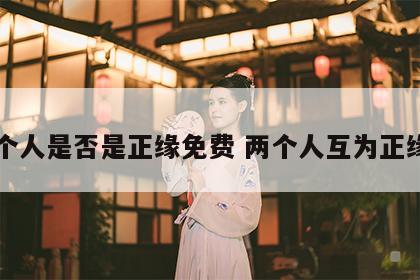 两个人是否是正缘免费 两个人互为正缘吗
