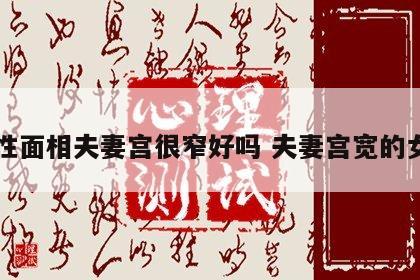 女性面相夫妻宫很窄好吗 夫妻宫宽的女生