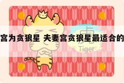 夫妻宫为贪狼星 夫妻宫贪狼星最适合的结婚对象