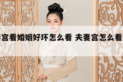 夫妻宫看婚姻好坏怎么看 夫妻宫怎么看好不好