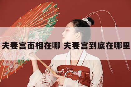夫妻宫面相在哪 夫妻宫到底在哪里